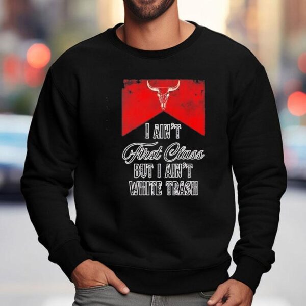 I Ain’t First Class But I Ain’t White Trash Shirt