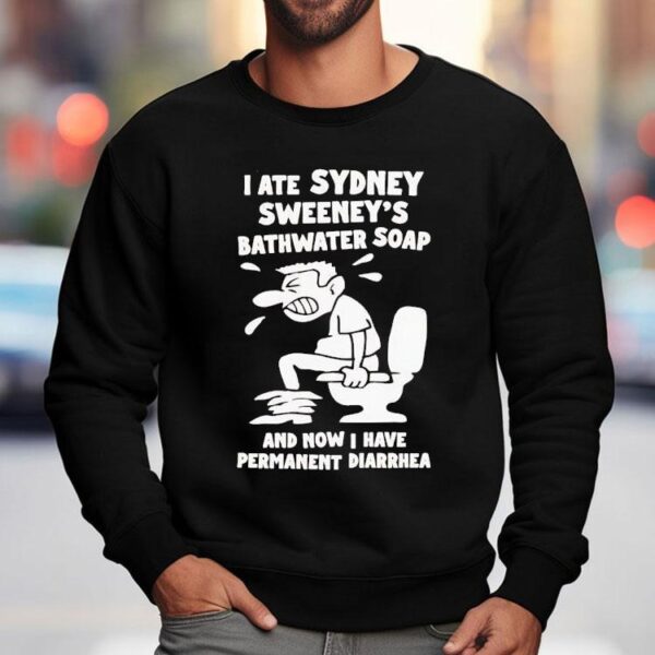 I Ate Sydney Sweeney Bathwater Soap And Now I Have Permanent Diarrhea Shirt
