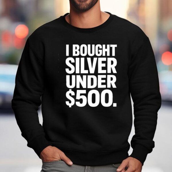 I Bought Silver Under 500 Shirt