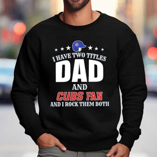 I Have Two Titles Dad And Chicago Cubs Fan And I Rock Them Both Shirt