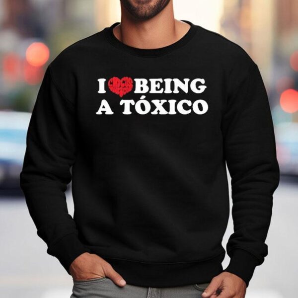 I Love Being A Toxico Shirt
