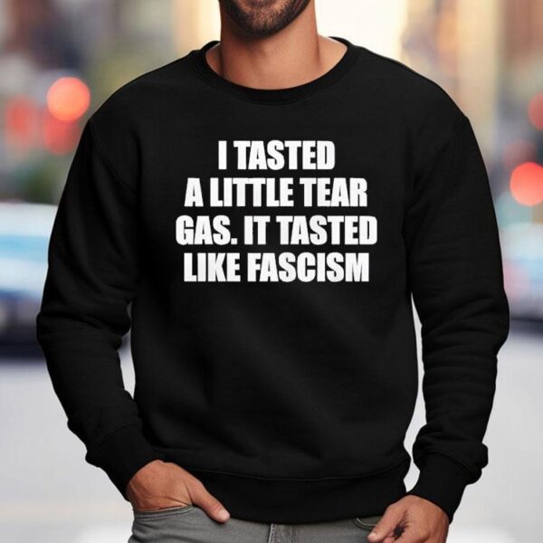 I Tasted A Little Tear Gas It Tasted Like Fascism Shirt