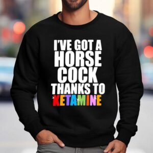 I Ve Got A Horse Cock Thanks To Ketamine Lgb Sweatshirt