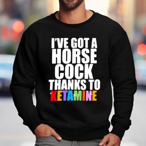 I’ve Got A Horse Cock Thanks To Ketamine Lgbt Shirt