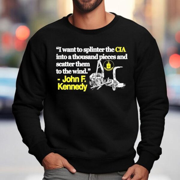 I Want To Splinter The Cia Into A Thousand Pieces And Scatter Them To The Wind John F Kennedy Shirt