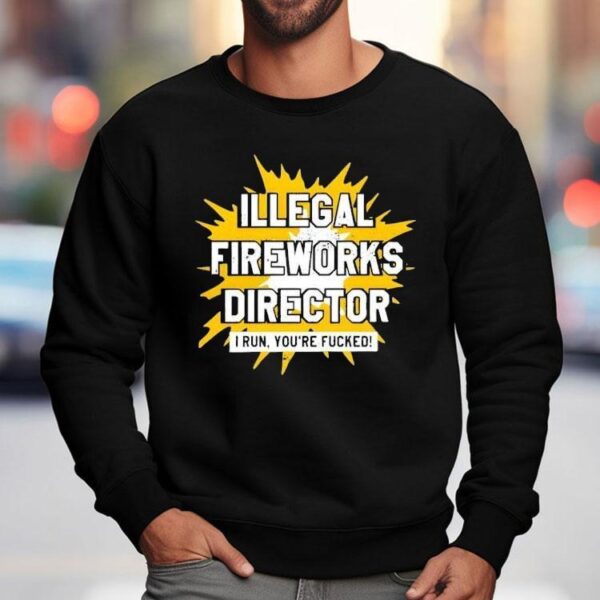 Illegal Fireworks Director I Run You’re Fucked Shirt