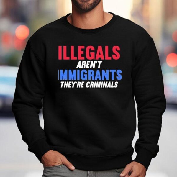 Illegals Aren’t Immigrants They’re Criminals Shirt