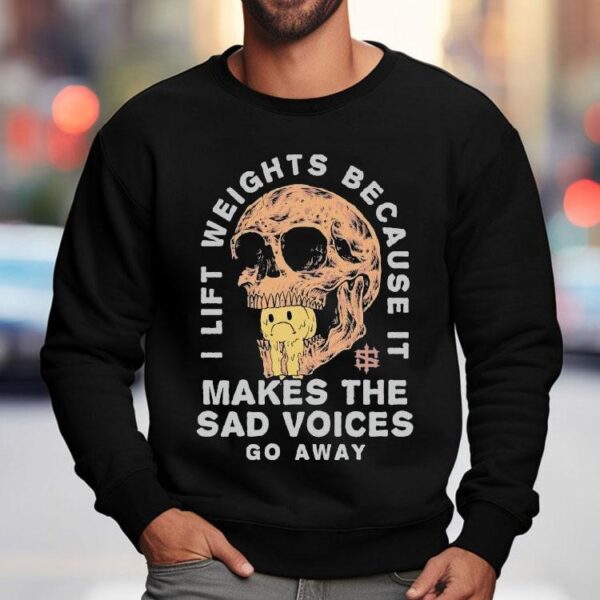 Iron Sanctuary I Lift Weights Because It Makes The Sad Voices Go Away Skull Shirt