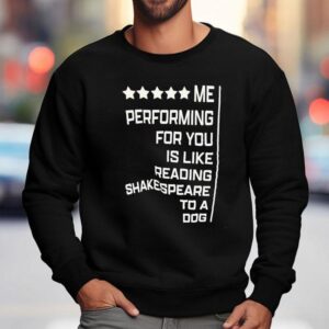 Me Performing For You Is Like Reading Shakespeare To A Dog Sweatshirt
