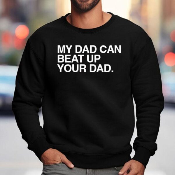 My Dad Can Beat Up Your Dad Shirt