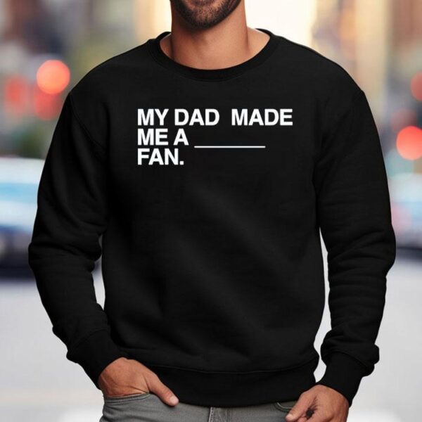 My Dad Made Me A Fan Shirt