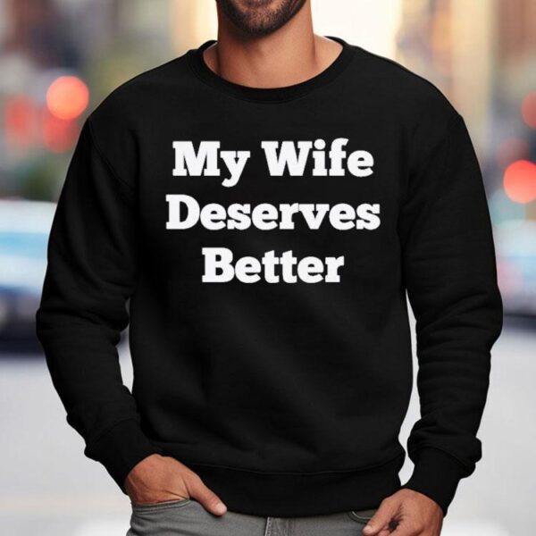 My Wife Deserves Better Shirt