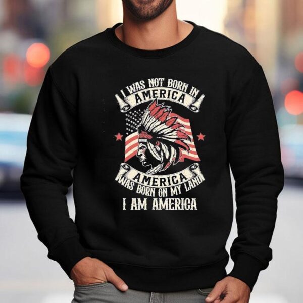 Native I Was Not Born In America Was Born On My Land I Am America Shirt