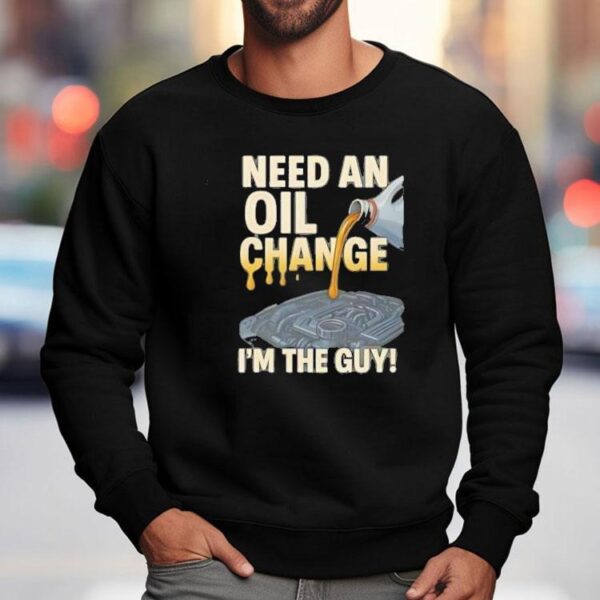 Need An Oil Change I’m The Guy Shirt