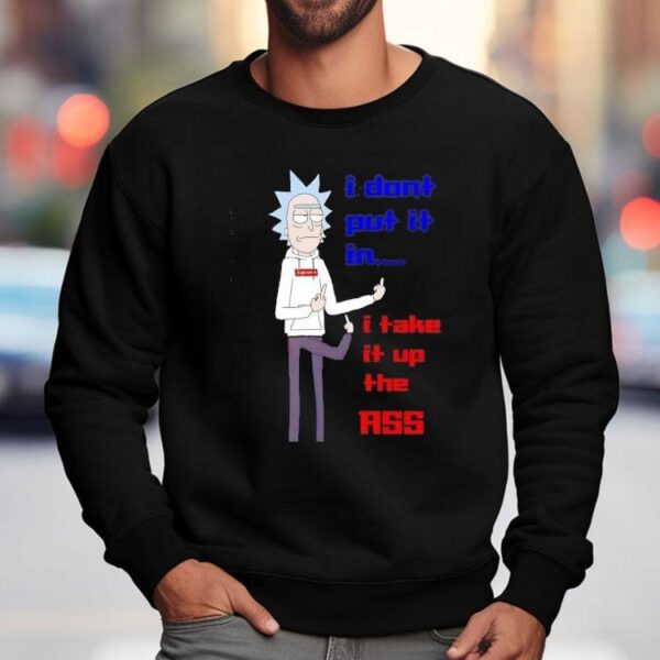 Rick Sanchez I Don’t Put It In I Take It Up The Ass Shirt