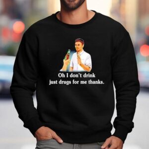 Say No With Alcohol Oh I Don T Drink Just Drugs For Me Thanks Sweatshirt