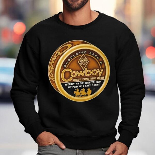 Should’ve Been A Cowboy Wearin’ My Six Shooter Ridin’ My Pony On A Cattle Drive Shirt
