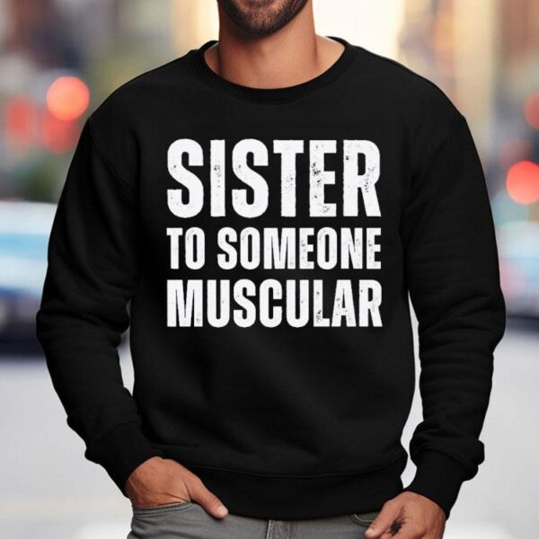 Sister To Someone Muscular Shirt