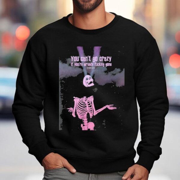 Skeleton You Can’t Go Crazy If You’re Already Fucking Gone Shirt