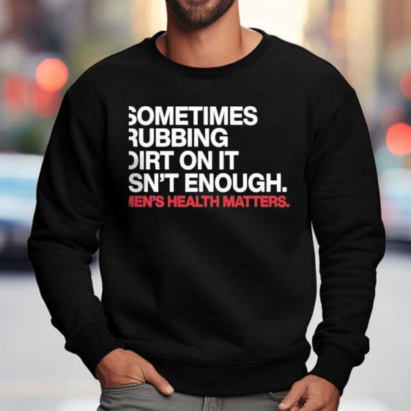 Sometimes Rubbing Dirt On It Isn’t Enough Men’s Health Matters Shirt
