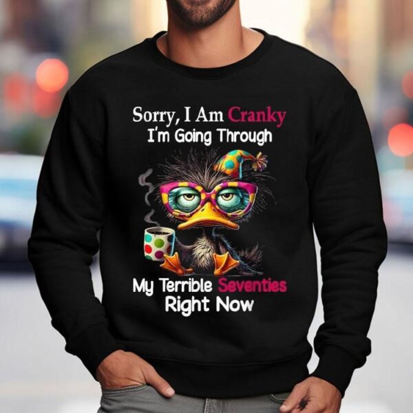 Sorry I Am Cranky I’m Going Through My Terrible Seventies Right Now Duck Shirt
