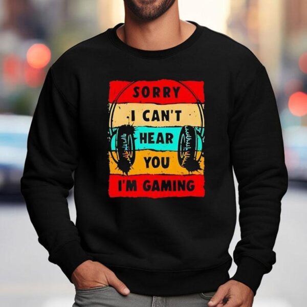 Sorry I Can’t Hear You I’m Gaming Shirt