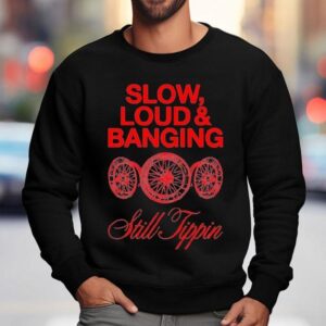 Still Tippin Slow Loud And Banging Sweatshirt