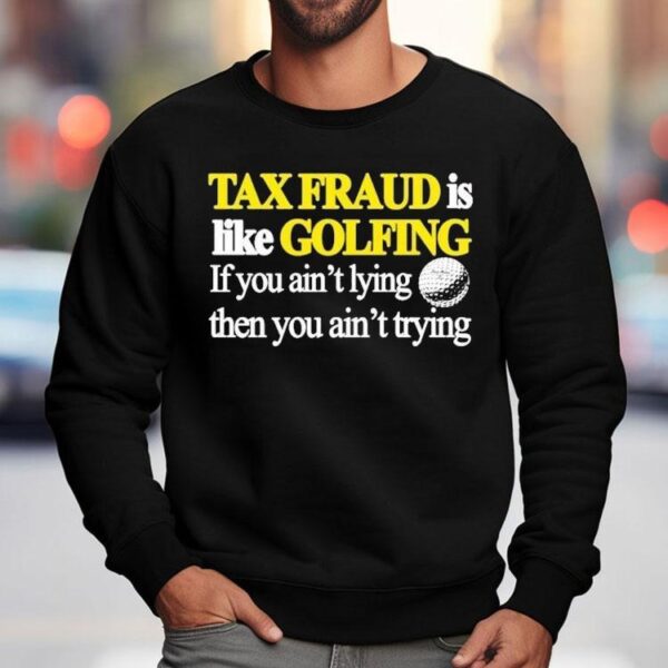 Tax Fraud Is Like Golfing If You Ain’t Lying Then You Ain’t Trying Shirt