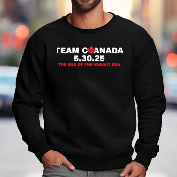 Team Canada 5 30 2025 The End Of The Kuwait Era Shirt