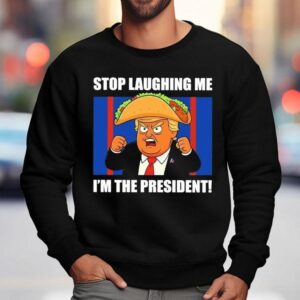 Trump Always Chickens Out Taco Stop Laughing Me I M The Presiden Sweatshirt