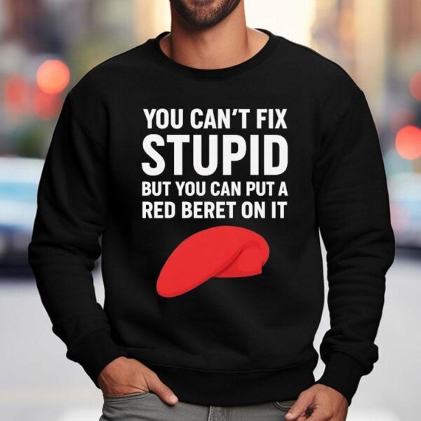 You Can’t Fix Stpid But You Can Put A Red Beret On It Shirt