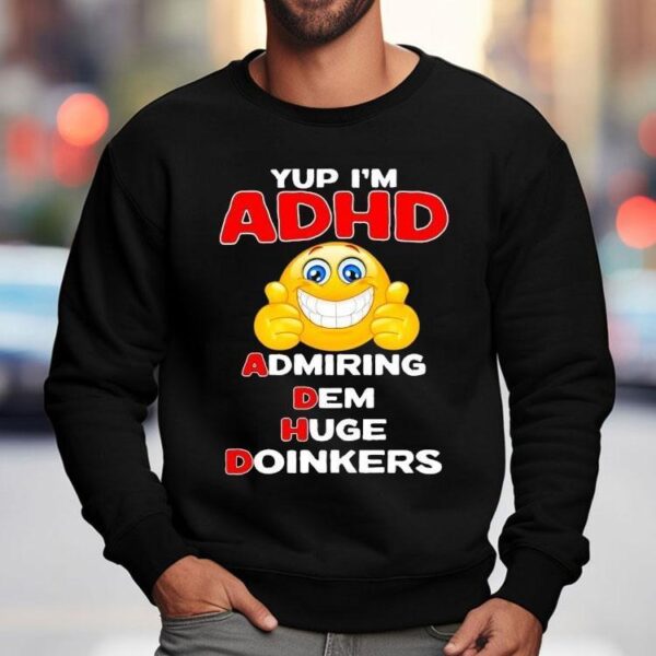 Yup I’m Adhd Admiring Dem Huge Doinkers Shirt