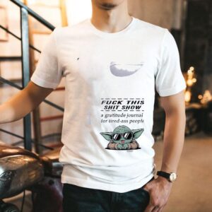 Baby Yoda Fuck This Shit Show A Gratitude Journal For Tired Ass People Shirt