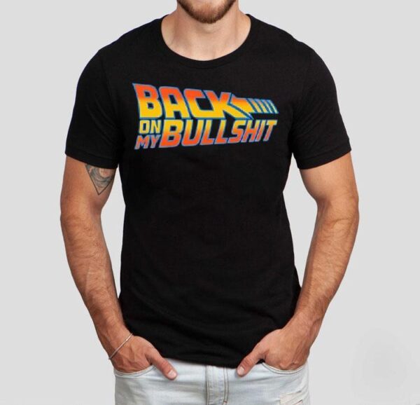 Back On My Bullshit Shirt