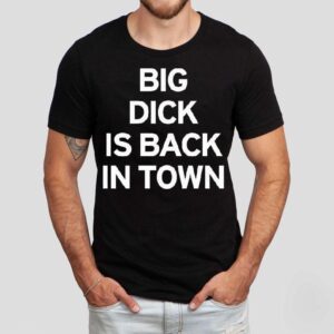 Big Dick Is Back In Town Tshirt