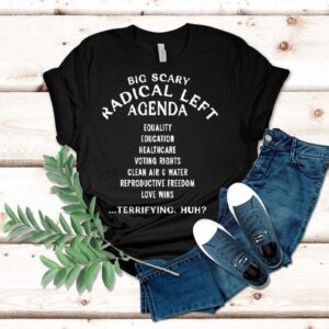 Big Scary Radical Left Agenda Equality Education Healthcare Terrifying Huh Shirt