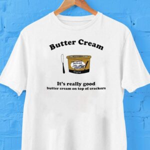 Butter Cream It S Really Good Butter Cream On Top Of Crackers Tshirt