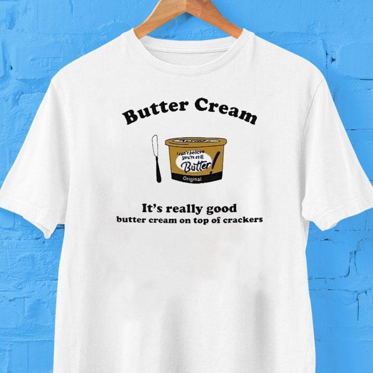 Butter Cream It’s Really Good Butter Cream On Top Of Crackers Shirt 2 Butter Cream It S Really Good Butter Cream On Top Of Crackers Tshirt
