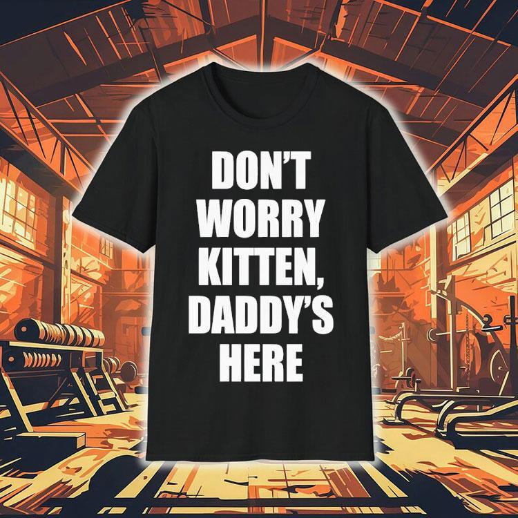 Don't Worry Kitten Daddy's Here Shirt 4 Don T Worry Kitten Daddy S Here Tshirt