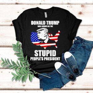 Donald Trump Will Always Be The Stupid People’s President Shirt