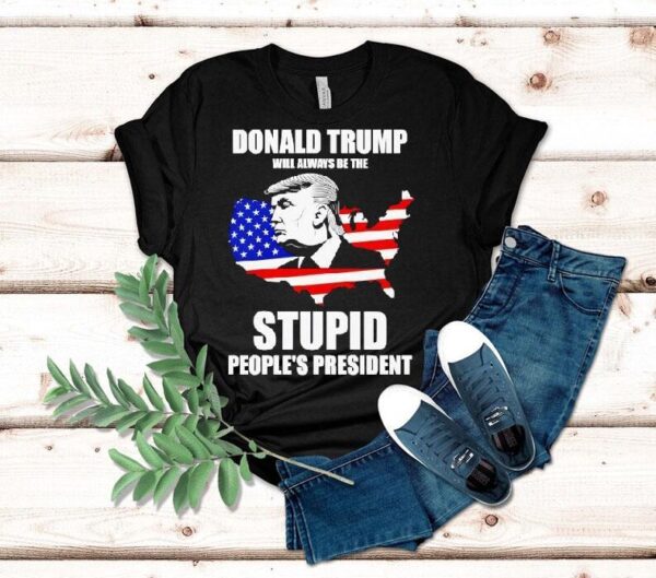 Donald Trump Will Always Be The Stupid People’s President Shirt