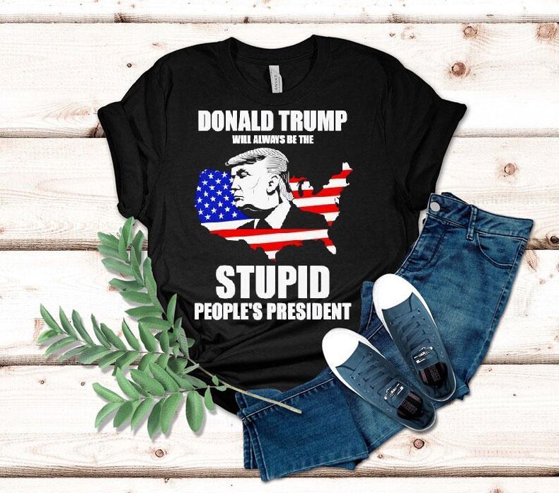 Donald Trump Will Always Be The Stupid People’s President Shirt 4 Donald Trump Will Always Be The Stupid People S Presiden Tshirt