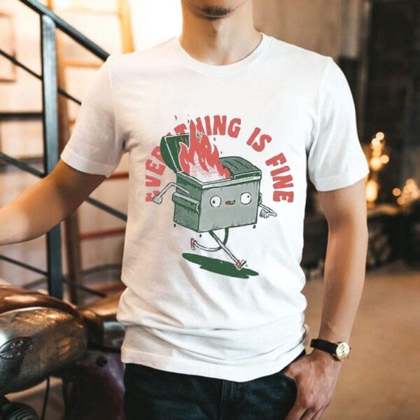 Everything If Fine Even This Dumpster Fire Shirt