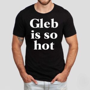 Gleb Is So Hot New Shirt