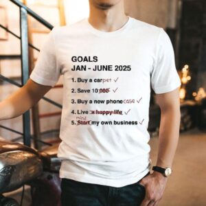 Goals Jan June 2025 Buy A Car Pet Save 10 Buy A New Phone Case Live Mind My Own Business Shirt