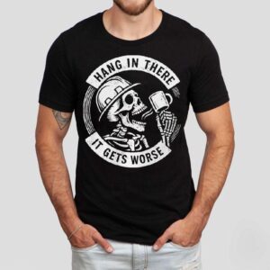 Hang In There It Gets Worse Skeleton Shirt