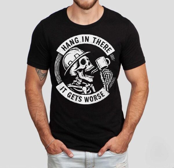 Hang In There It Gets Worse Skeleton Shirt