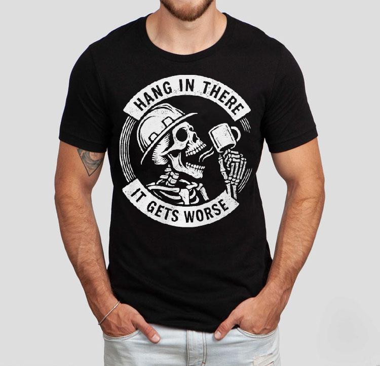 Hang In There It Gets Worse Skeleton Shirt 4 Hang In There It Gets Worse Skeleton Tshirt