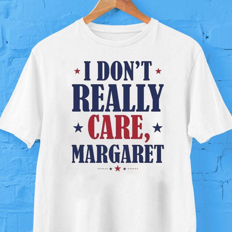 I Don't Really Care, Margaret Shirt 2 I Don T Really Care Margare Tshirt