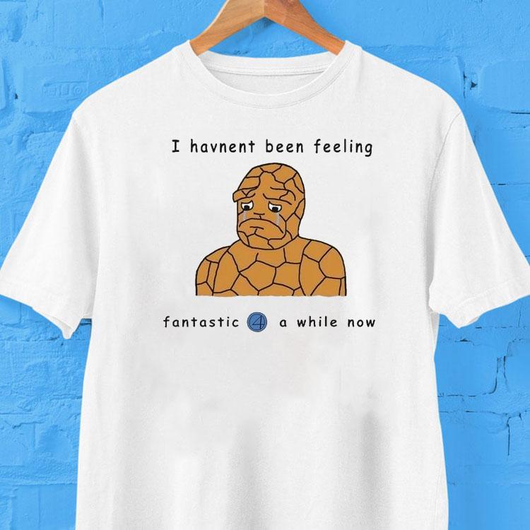 I Haven't Been Feeling Fantastic 4 A While Now Shirt 2 I Haven T Been Feeling Fantastic A While Now Tshirt